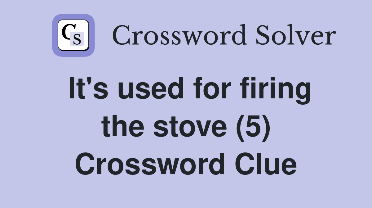 It's used for firing the stove (5) Crossword Clue Answers Crossword Solver